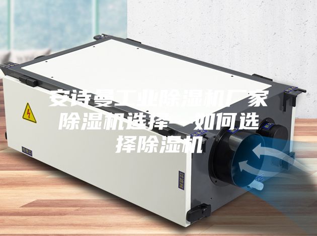 安诗曼工业除湿机厂家除湿机选择—如何选择除湿机