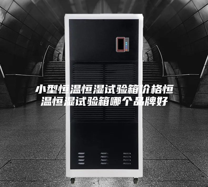 小型恒温恒湿试验箱价格恒温恒湿试验箱哪个品牌好