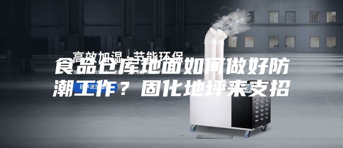 食品仓库地面如何做好防潮工作？固化地坪来支招