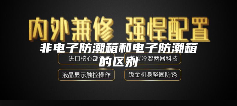 非电子防潮箱和电子防潮箱的区别