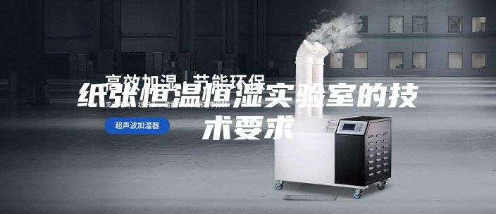 纸张恒温恒湿实验室的技术要求