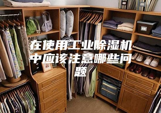 在使用工业除湿机中应该注意哪些问题