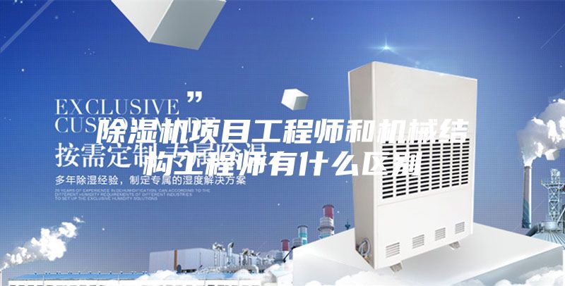 除湿机项目工程师和机械结构工程师有什么区别