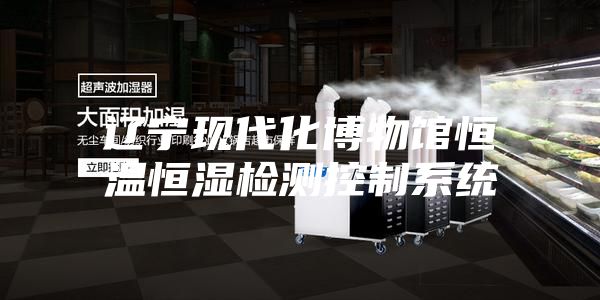 辽宁现代化博物馆恒温恒湿检测控制系统