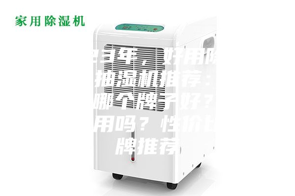 2023年，好用除湿机、抽湿机推荐：除湿机哪个牌子好？真的有用吗？性价比品牌推荐