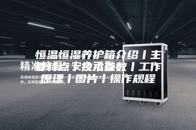 恒温恒湿养护箱介绍丨主要特点丨技术参数丨工作原理丨图片丨操作规程