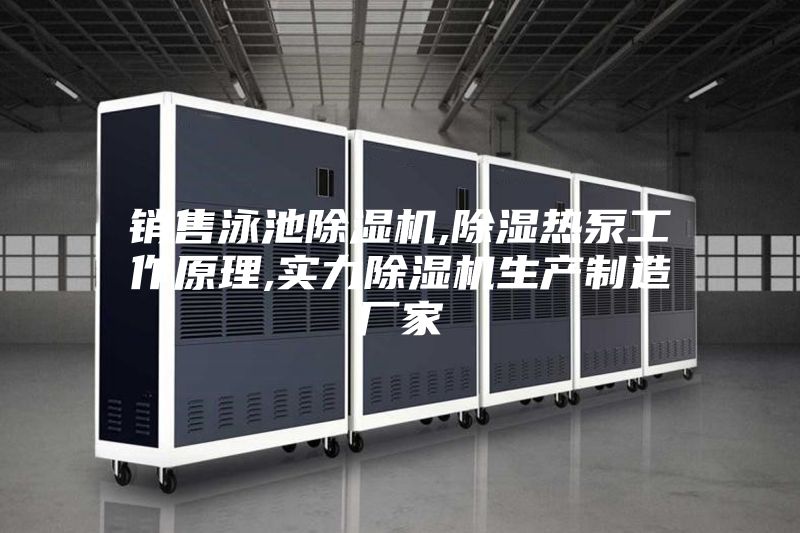 销售泳池除湿机,除湿热泵工作原理,实力除湿机生产制造厂家