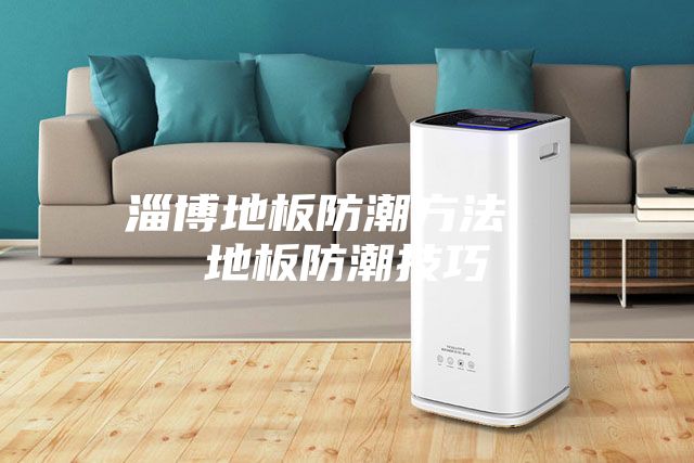 淄博地板防潮方法  地板防潮技巧