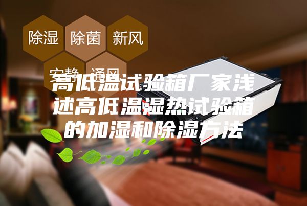 高低温试验箱厂家浅述高低温湿热试验箱的加湿和除湿方法