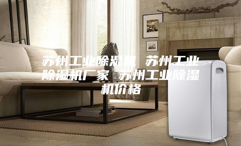 苏州工业除湿机 苏州工业除湿机厂家 苏州工业除湿机价格
