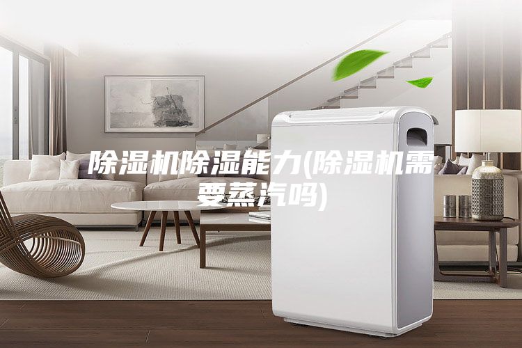 除湿机除湿能力(除湿机需要蒸汽吗)