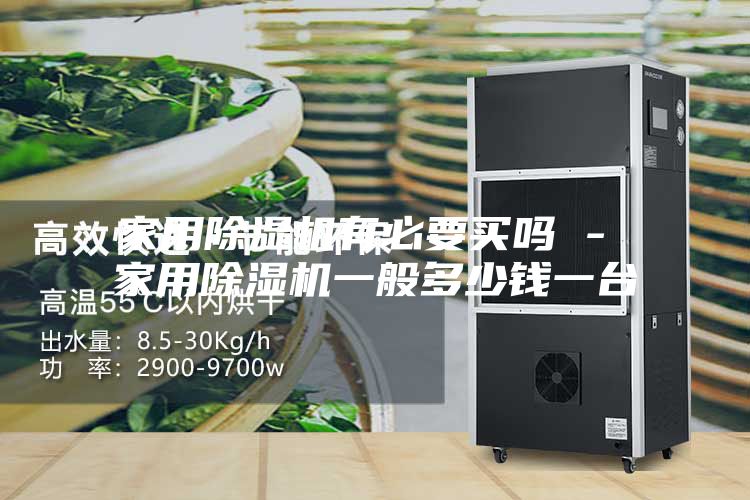 家用除湿机有必要买吗 - 家用除湿机一般多少钱一台