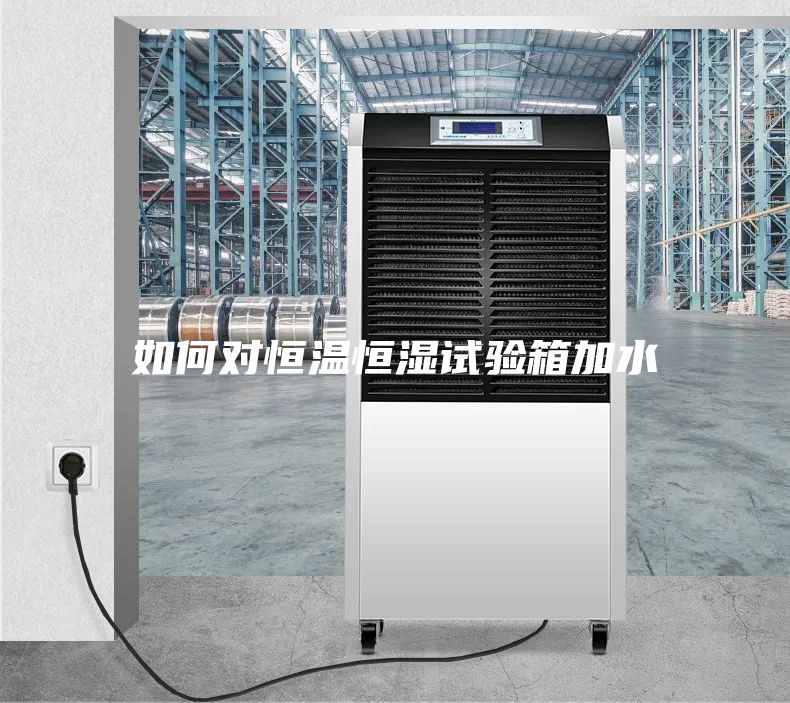 如何对恒温恒湿试验箱加水