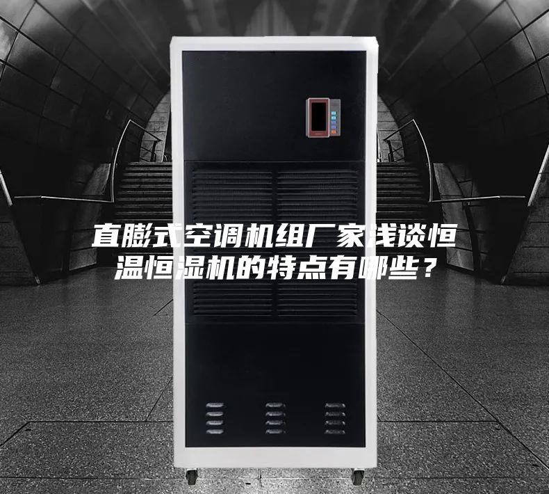 直膨式空调机组厂家浅谈恒温恒湿机的特点有哪些？