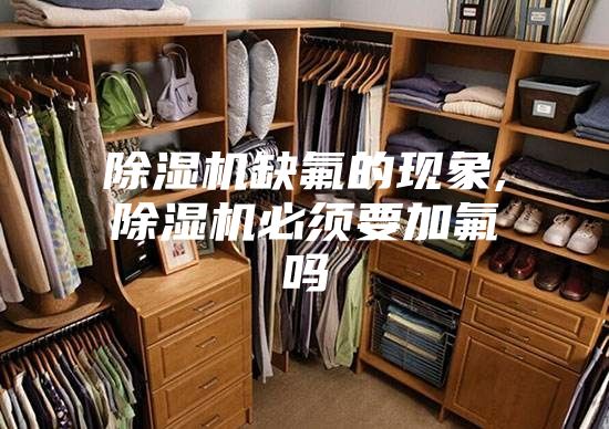 除湿机缺氟的现象,除湿机必须要加氟吗