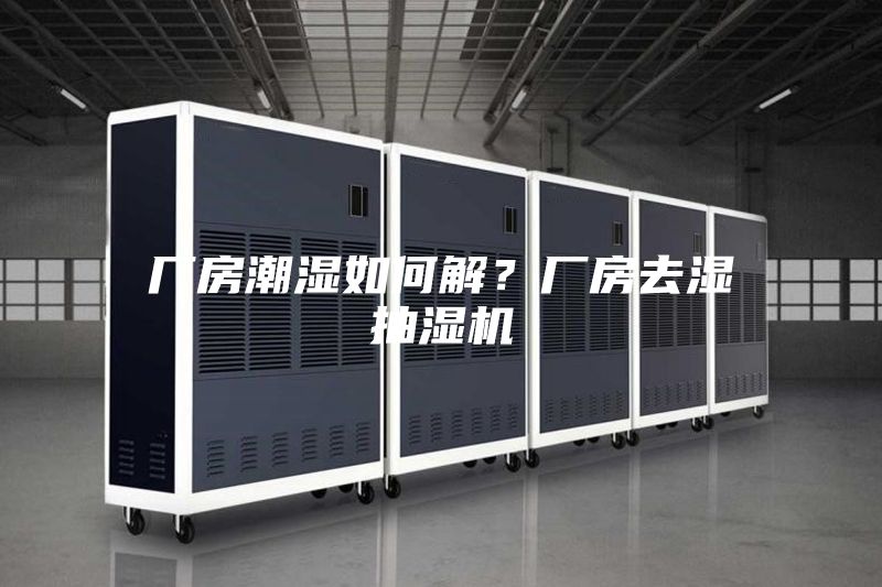厂房潮湿如何解？厂房去湿抽湿机
