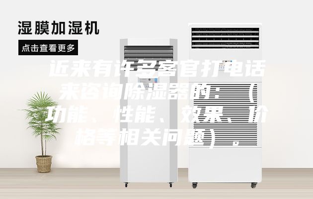 近来有许多客官打电话来咨询除湿器的：（功能、性能、效果、价格等相关问题）。