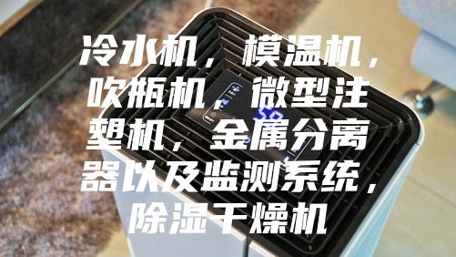 冷水机，模温机，吹瓶机，微型注塑机，金属分离器以及监测系统，除湿干燥机