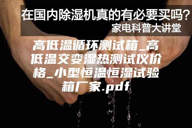 高低温循环测试箱_高低温交变湿热测试仪价格_小型恒温恒湿试验箱厂家.pdf