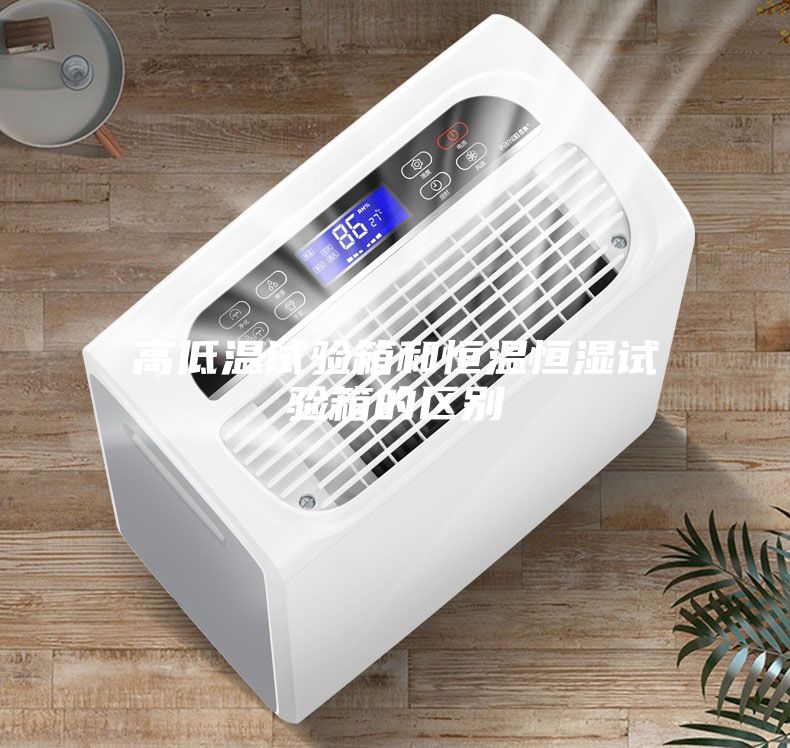 高低温试验箱和恒温恒湿试验箱的区别