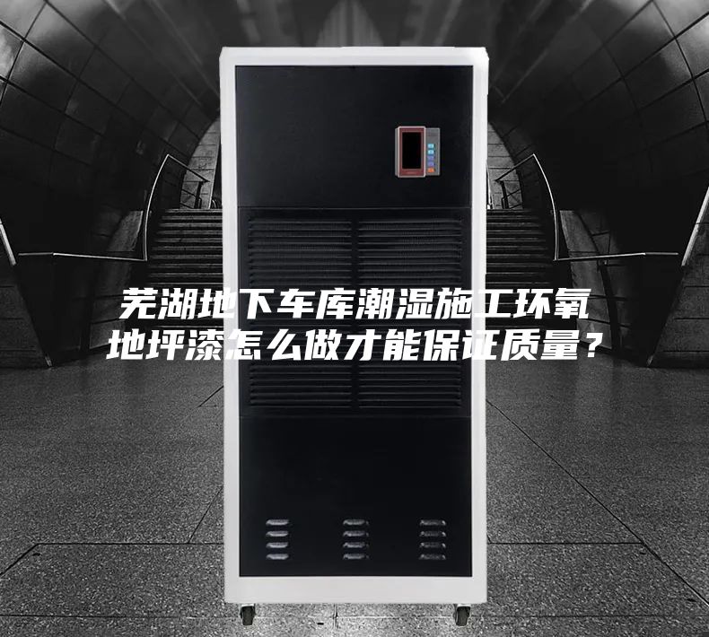 芜湖地下车库潮湿施工环氧地坪漆怎么做才能保证质量？