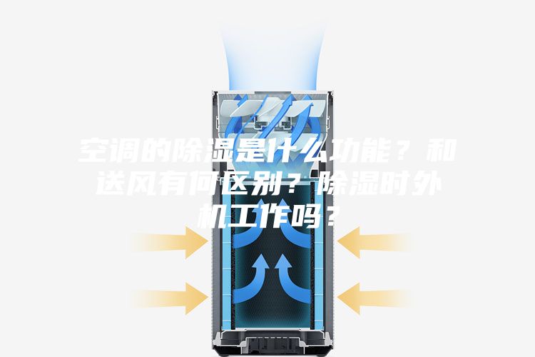 空调的除湿是什么功能？和送风有何区别？除湿时外机工作吗？