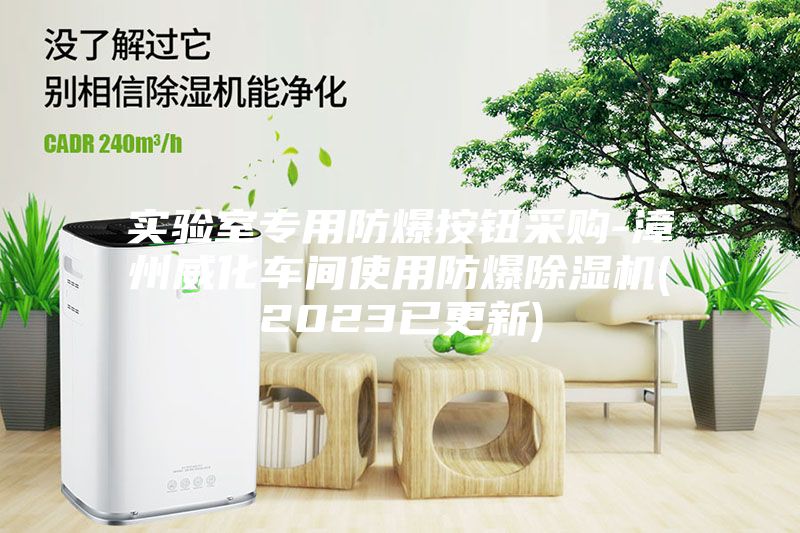实验室专用防爆按钮采购-漳州威化车间使用防爆除湿机(2023已更新)