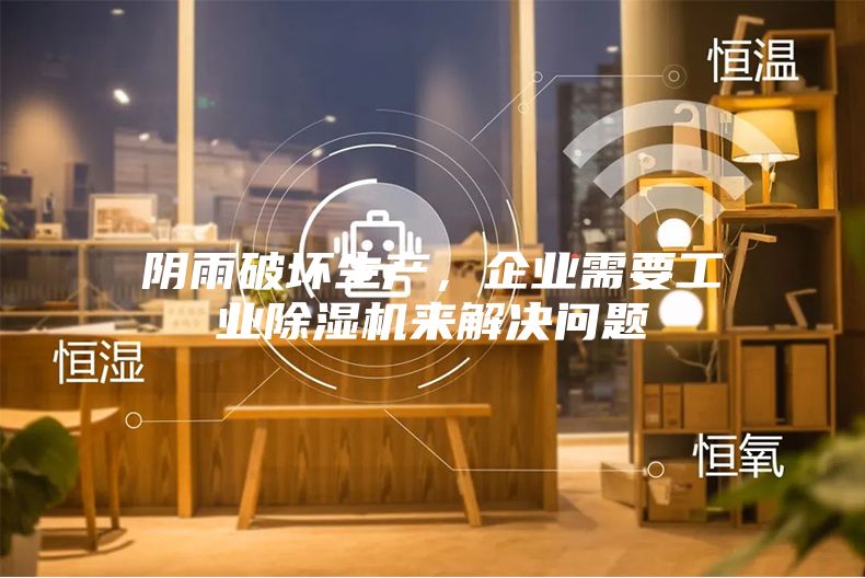 阴雨破坏生产，企业需要工业除湿机来解决问题