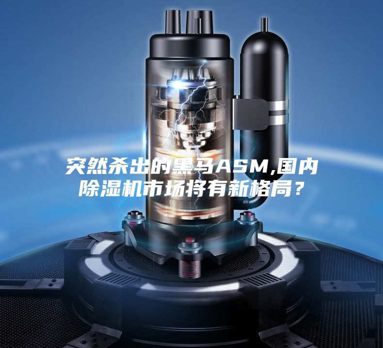 突然杀出的黑马ASM,国内除湿机市场将有新格局？