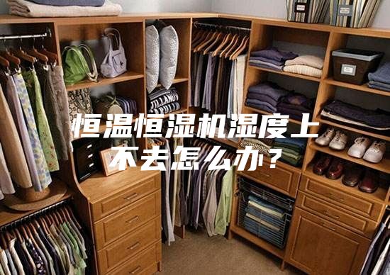 恒温恒湿机湿度上不去怎么办？