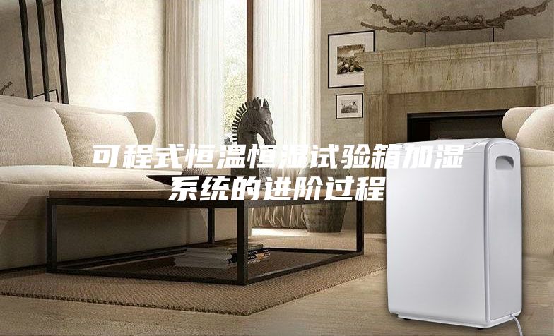 可程式恒温恒湿试验箱加湿系统的进阶过程