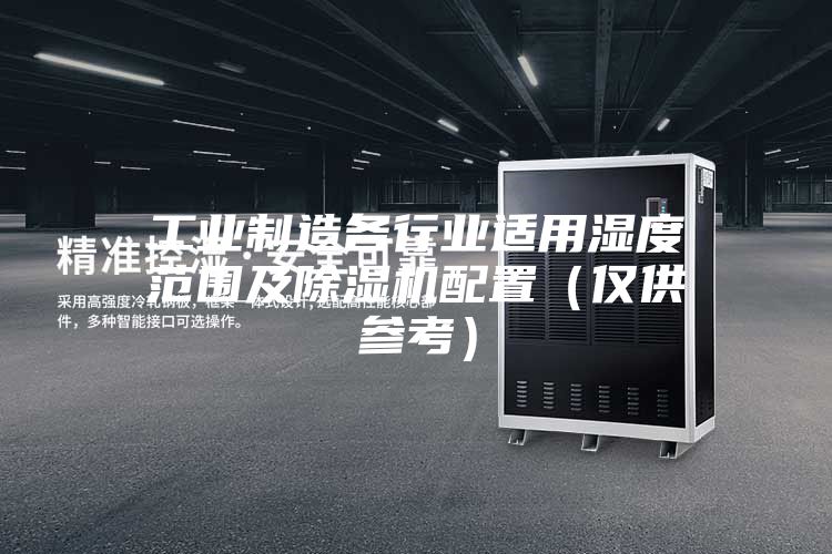 工业制造各行业适用湿度范围及除湿机配置（仅供参考）