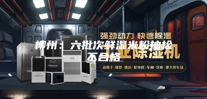 柳州：六批次鲜湿米粉抽检不合格