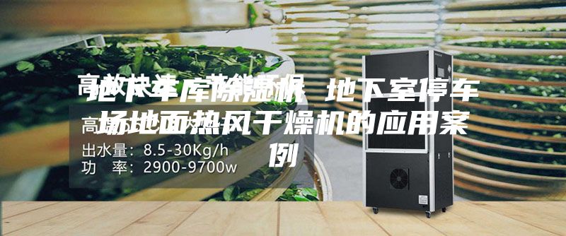 地下车库除湿机 地下室停车场地面热风干燥机的应用案例