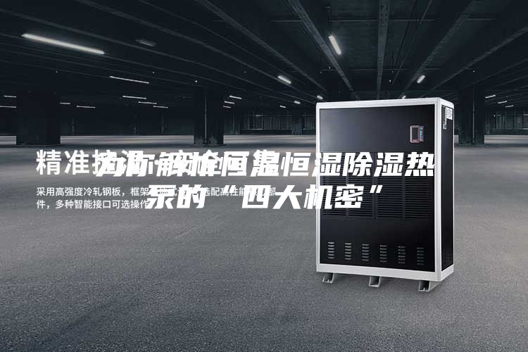 为你解析恒温恒湿除湿热泵的“四大机密”