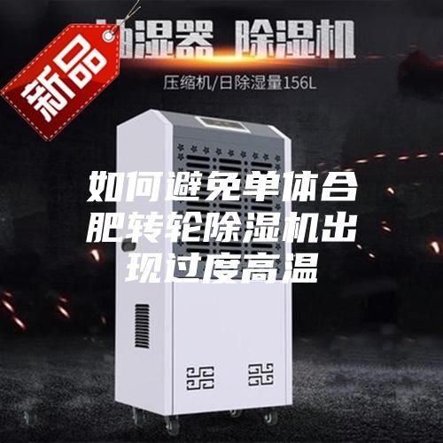 如何避免单体合肥转轮除湿机出现过度高温