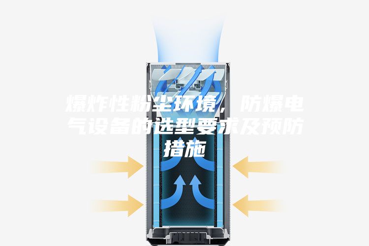 爆炸性粉尘环境，防爆电气设备的选型要求及预防措施