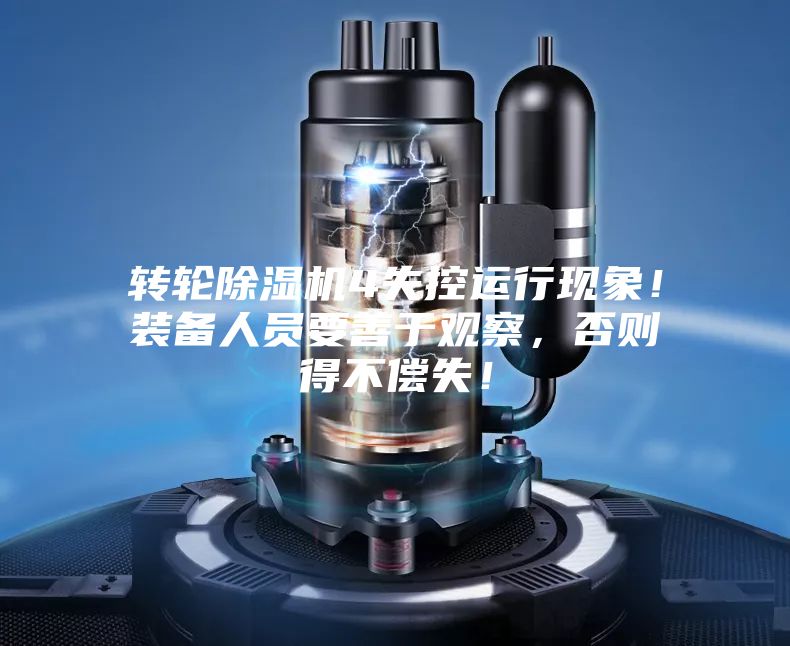 转轮除湿机4失控运行现象！装备人员要善于观察，否则得不偿失！