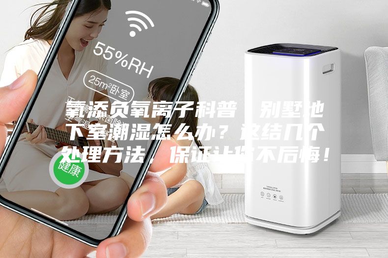氧添负氧离子科普丨别墅地下室潮湿怎么办？这结几个处理方法，保证让你不后悔！