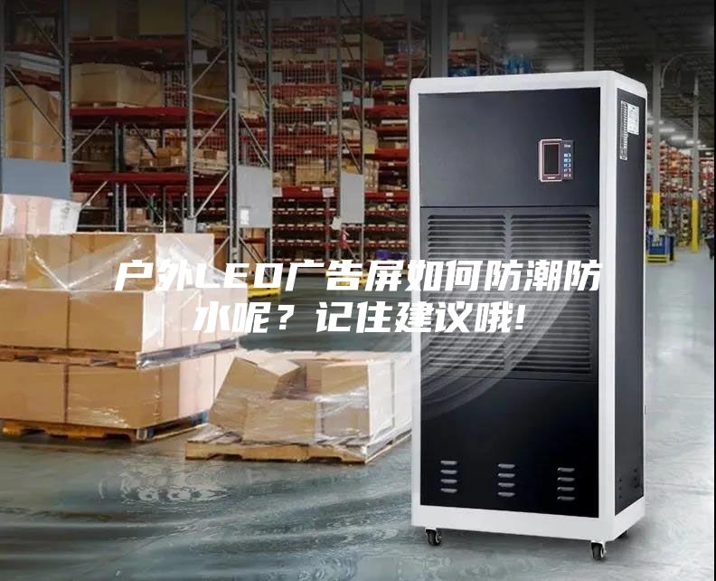户外LED广告屏如何防潮防水呢？记住建议哦!