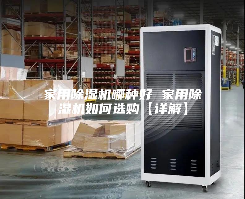 家用除湿机哪种好 家用除湿机如何选购【详解】