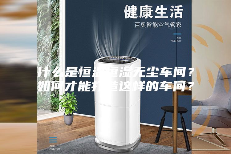 什么是恒温恒湿无尘车间？如何才能打造这样的车间？