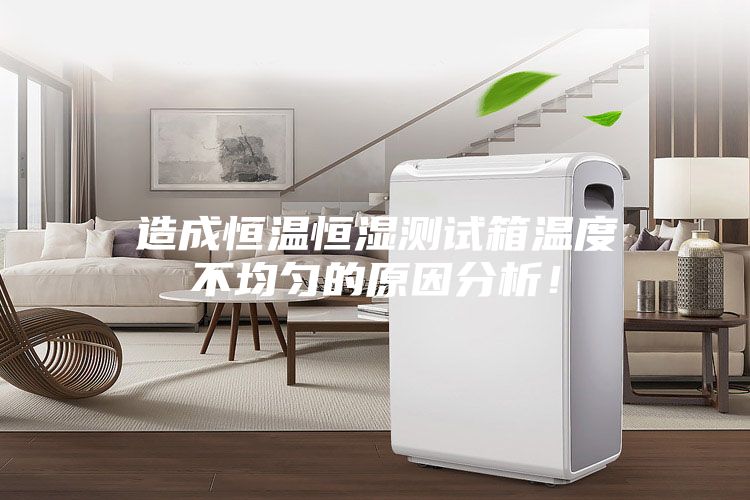 造成恒温恒湿测试箱温度不均匀的原因分析！