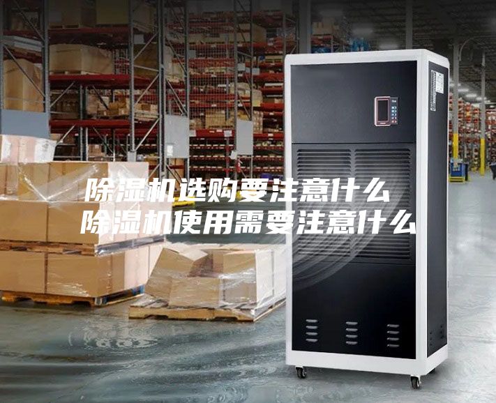 除湿机选购要注意什么 除湿机使用需要注意什么