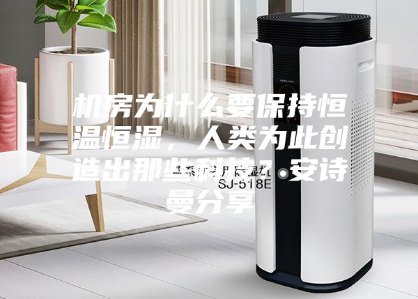 机房为什么要保持恒温恒湿，人类为此创造出那些科技？安诗曼分享
