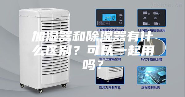 加湿器和除湿器有什么区别？可以一起用吗？