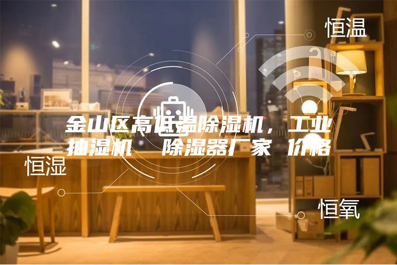 金山区高低温除湿机，工业抽湿机  除湿器厂家 价格