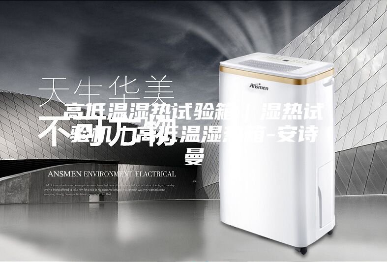 高低温湿热试验箱｜湿热试验机｜高低温湿热箱-安诗曼