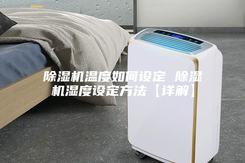 除湿机温度如何设定 除湿机湿度设定方法【详解】