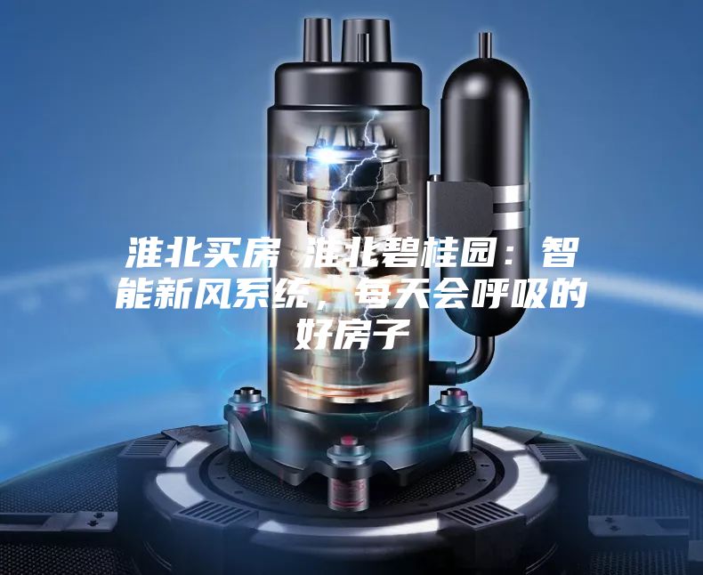 淮北买房│淮北碧桂园：智能新风系统，每天会呼吸的好房子